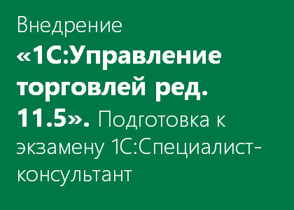 Внедрение «1С:Управление торговлей ред. 11.5». Подготовка к экзамену 1С:Специалист-консультант - Онлайн